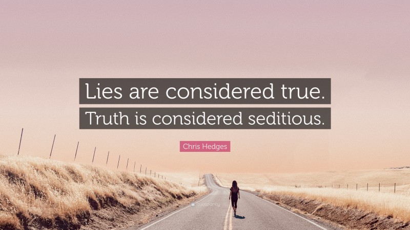 Chris Hedges Quote: “Lies are considered true. Truth is considered seditious.”