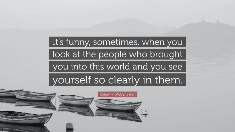 Robert R. McCammon Quote: “It’s funny, sometimes, when you look at the people who brought you into this world and you see yourself so clearly in them.”