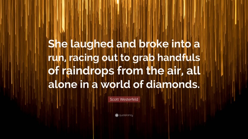 Scott Westerfeld Quote: “She laughed and broke into a run, racing out to grab handfuls of raindrops from the air, all alone in a world of diamonds.”