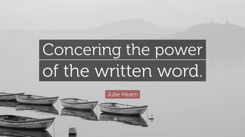 Julie Hearn Quote: “Concering the power of the written word.”