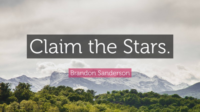 Brandon Sanderson Quote: “Claim the Stars.”