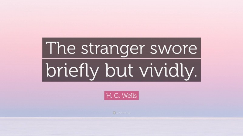 H. G. Wells Quote: “The stranger swore briefly but vividly.”