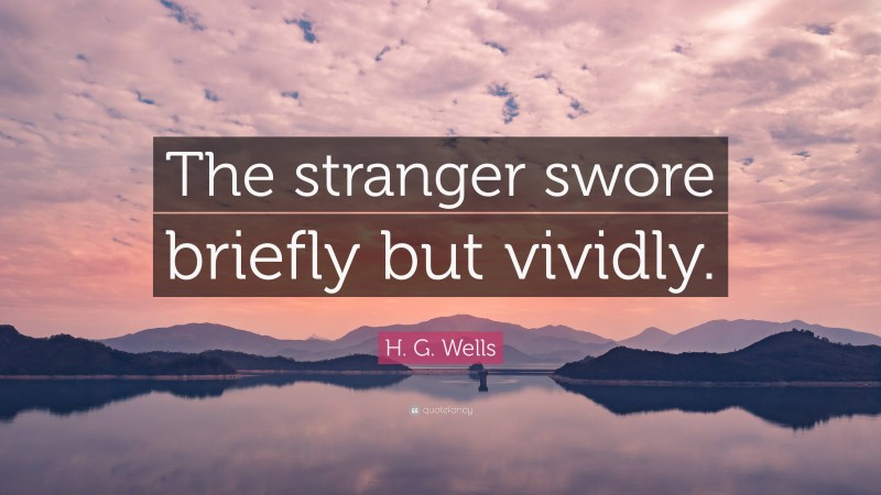 H. G. Wells Quote: “The stranger swore briefly but vividly.”