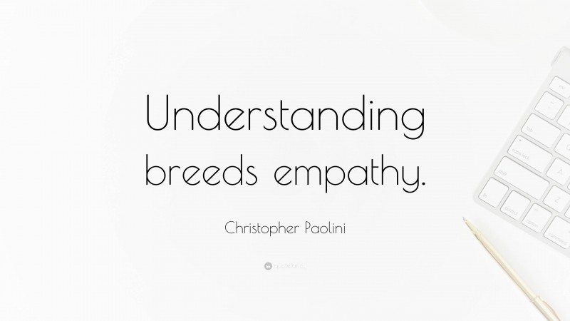 Christopher Paolini Quote: “Understanding breeds empathy.”