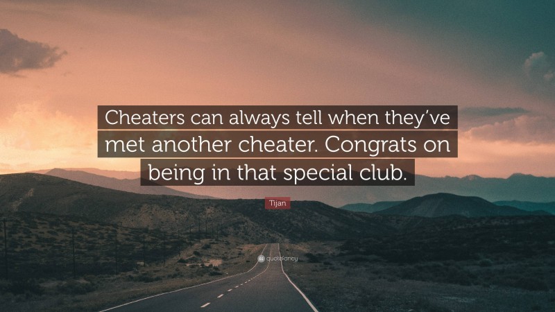 Tijan Quote: “Cheaters can always tell when they’ve met another cheater. Congrats on being in that special club.”