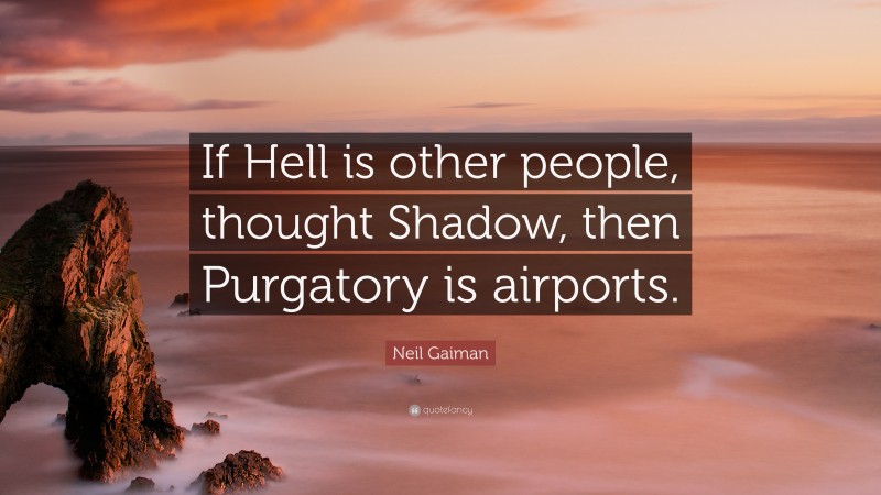 Neil Gaiman Quote: “If Hell is other people, thought Shadow, then Purgatory is airports.”