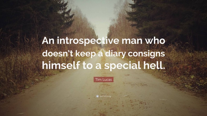 Tim Lucas Quote: “An introspective man who doesn’t keep a diary consigns himself to a special hell.”