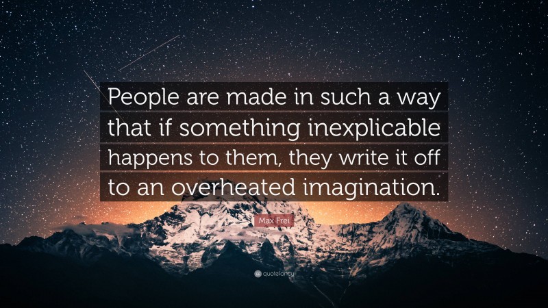 Max Frei Quote: “People are made in such a way that if something inexplicable happens to them, they write it off to an overheated imagination.”