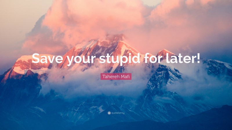 Tahereh Mafi Quote: “Save your stupid for later!”