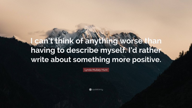 Lynda Mullaly Hunt Quote: “I can’t think of anything worse than having to describe myself. I’d rather write about something more positive.”