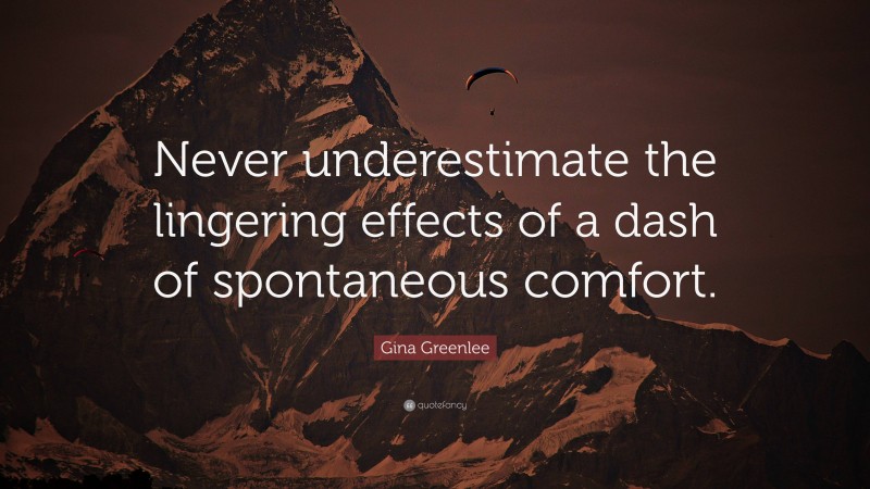Gina Greenlee Quote: “Never underestimate the lingering effects of a dash of spontaneous comfort.”