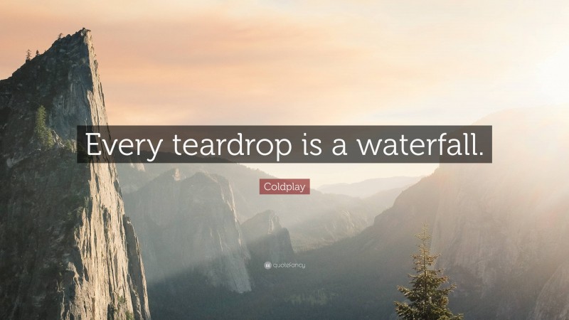 Coldplay Quote: “Every teardrop is a waterfall.”