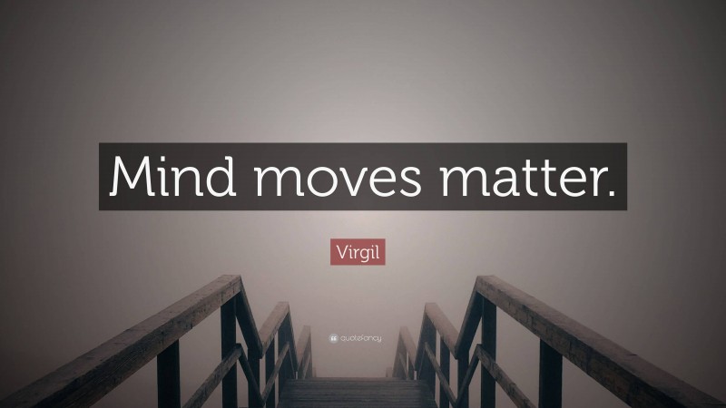Virgil Quote: “Mind moves matter.”