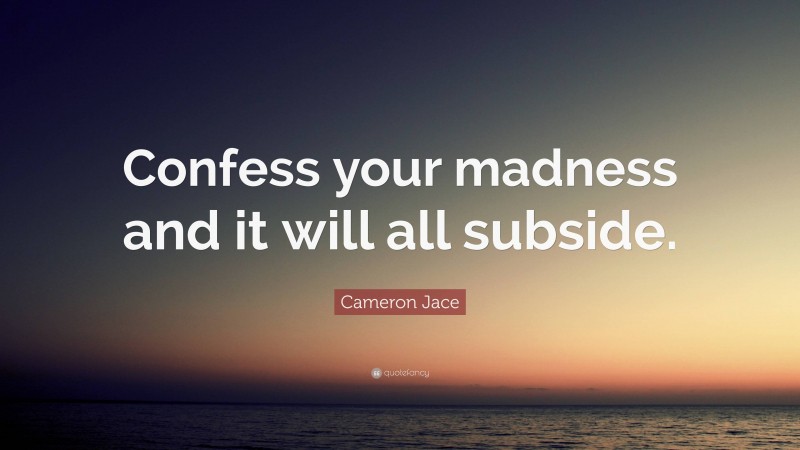 Cameron Jace Quote: “Confess your madness and it will all subside.”