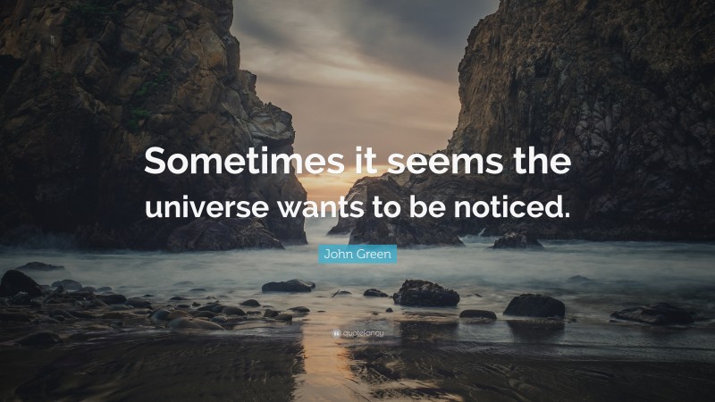 John Green Quote: “Sometimes it seems the universe wants to be noticed.”