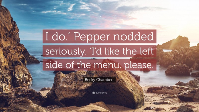 Becky Chambers Quote: “I do.’ Pepper nodded seriously. ‘I’d like the left side of the menu, please.”