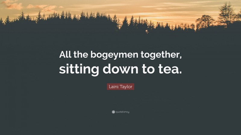 Laini Taylor Quote: “All the bogeymen together, sitting down to tea.”