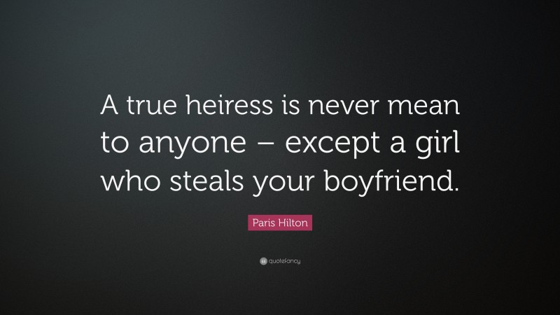 Paris Hilton Quote: “A true heiress is never mean to anyone – except a girl who steals your boyfriend.”