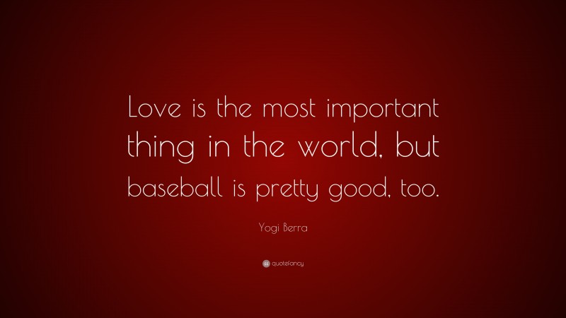 Yogi Berra Quote: “Love is the most important thing in the world, but baseball is pretty good, too.”