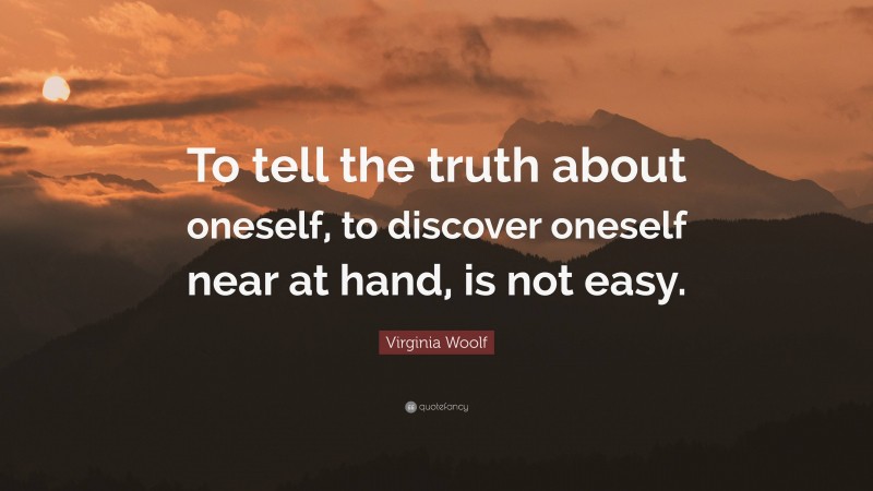 Virginia Woolf Quote: “To tell the truth about oneself, to discover oneself near at hand, is not easy.”