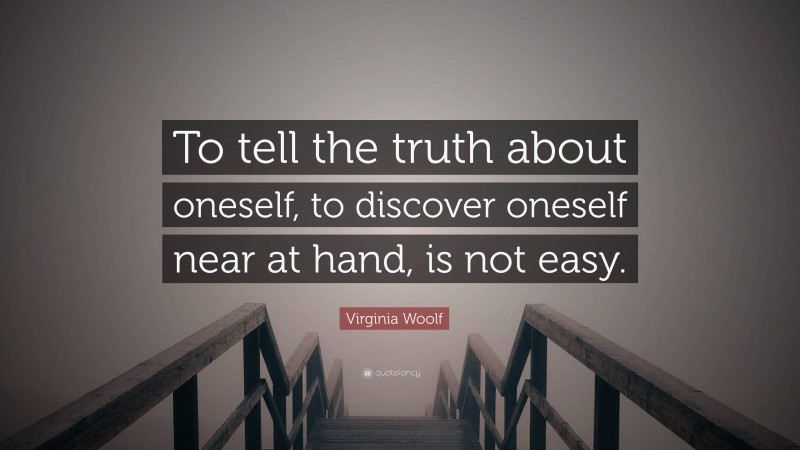 Virginia Woolf Quote: “To tell the truth about oneself, to discover oneself near at hand, is not easy.”