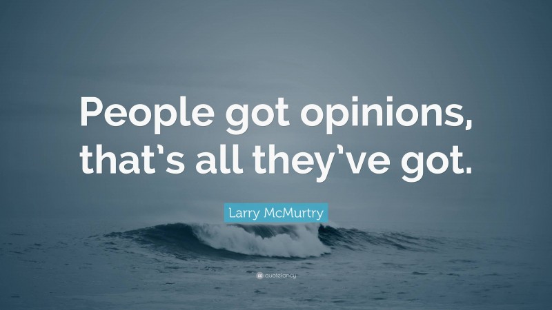 Larry McMurtry Quote: “People got opinions, that’s all they’ve got.”