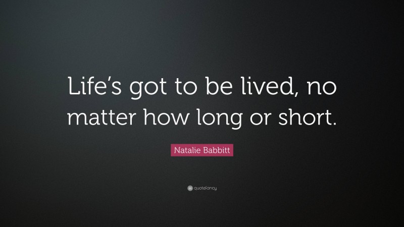 Natalie Babbitt Quote: “Life’s got to be lived, no matter how long or short.”