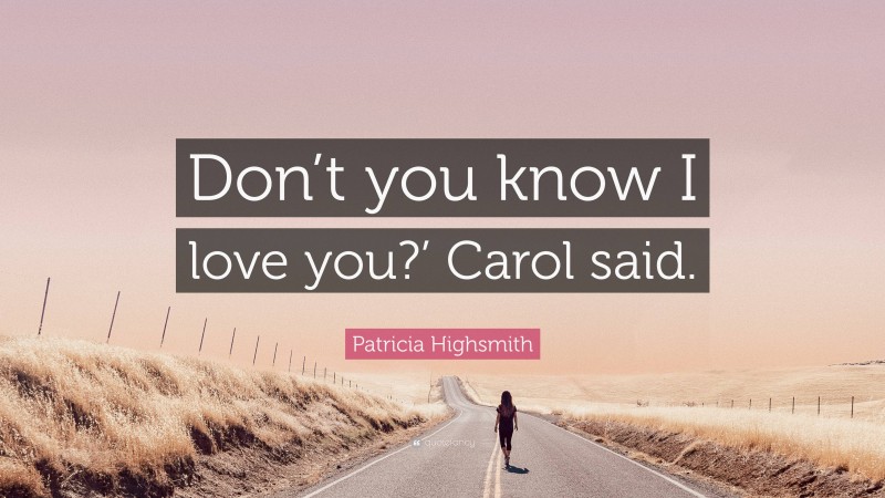 Patricia Highsmith Quote: “Don’t you know I love you?’ Carol said.”