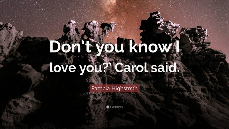 Patricia Highsmith Quote: “Don’t you know I love you?’ Carol said.”