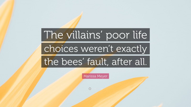 Marissa Meyer Quote: “The villains’ poor life choices weren’t exactly the bees’ fault, after all.”