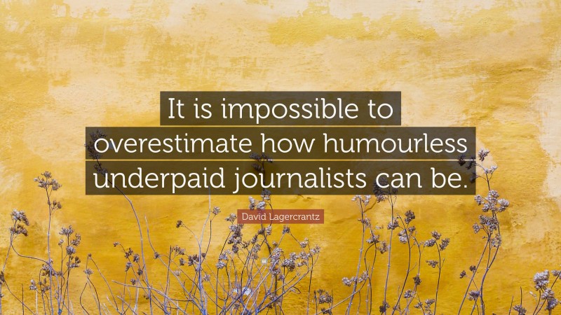 David Lagercrantz Quote: “It is impossible to overestimate how humourless underpaid journalists can be.”