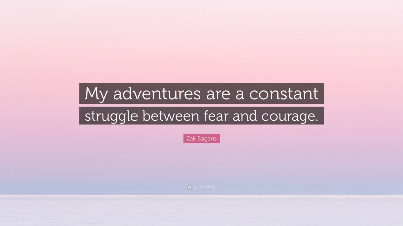 Zak Bagans Quote: “My adventures are a constant struggle between fear and courage.”