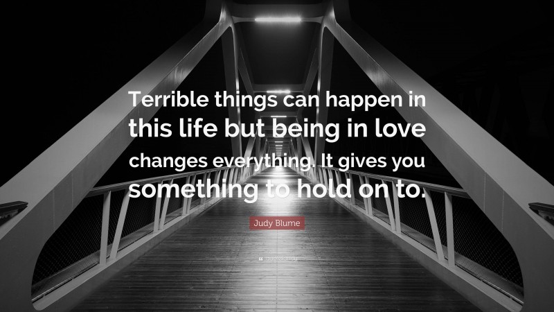 Judy Blume Quote: “Terrible things can happen in this life but being in love changes everything. It gives you something to hold on to.”