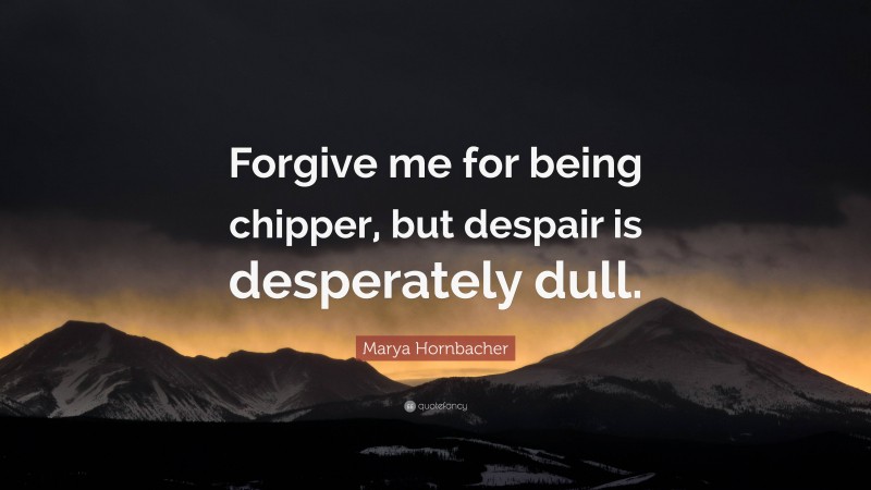 Marya Hornbacher Quote: “Forgive me for being chipper, but despair is desperately dull.”