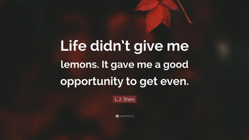 L.J. Shen Quote: “Life didn’t give me lemons. It gave me a good opportunity to get even.”