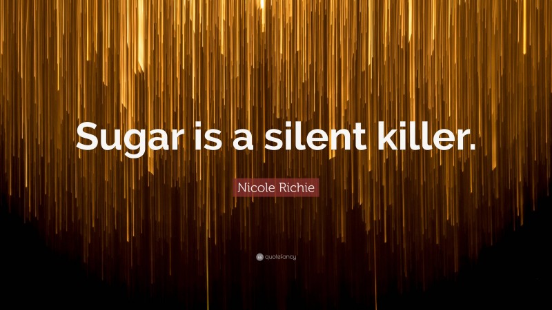 Nicole Richie Quote: “Sugar is a silent killer.”