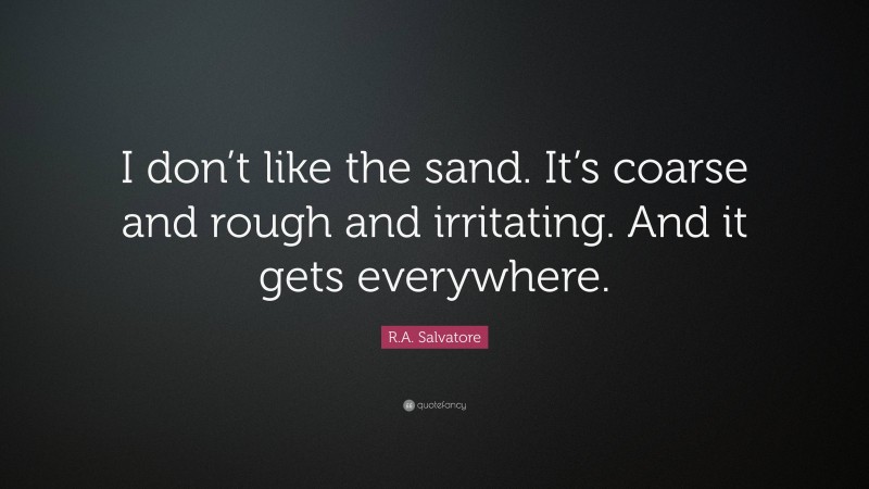 R.A. Salvatore Quote: “I don’t like the sand. It’s coarse and rough and irritating. And it gets everywhere.”