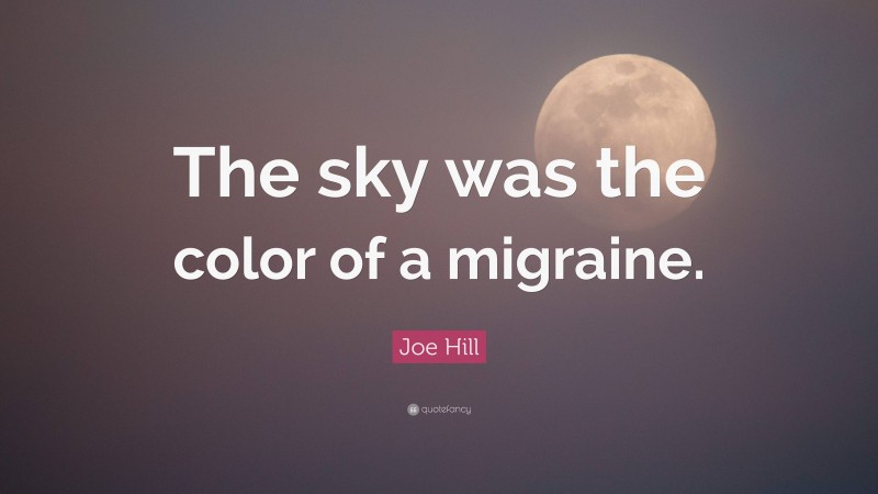 Joe Hill Quote: “The sky was the color of a migraine.”