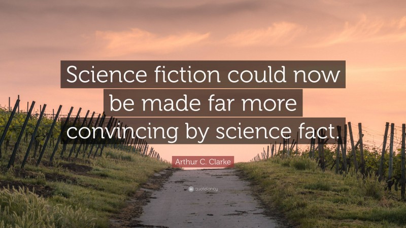 Arthur C. Clarke Quote: “Science fiction could now be made far more convincing by science fact.”
