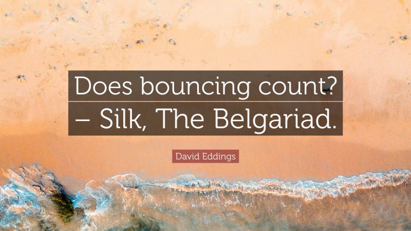 David Eddings Quote: “Does bouncing count? – Silk, The Belgariad.”