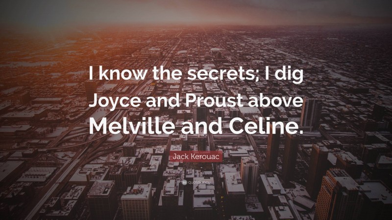 Jack Kerouac Quote: “I know the secrets; I dig Joyce and Proust above Melville and Celine.”