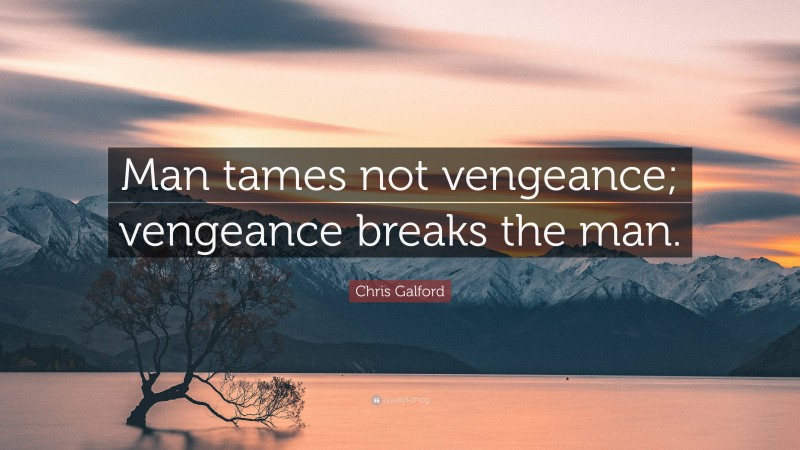 Chris Galford Quote: “Man tames not vengeance; vengeance breaks the man.”