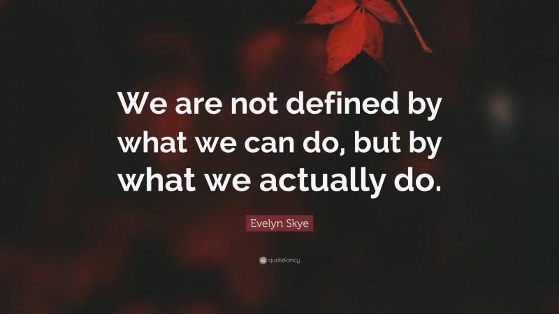 Evelyn Skye Quote: “We are not defined by what we can do, but by what we actually do.”