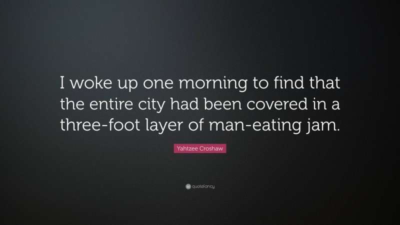 Yahtzee Croshaw Quote: “I woke up one morning to find that the entire city had been covered in a three-foot layer of man-eating jam.”