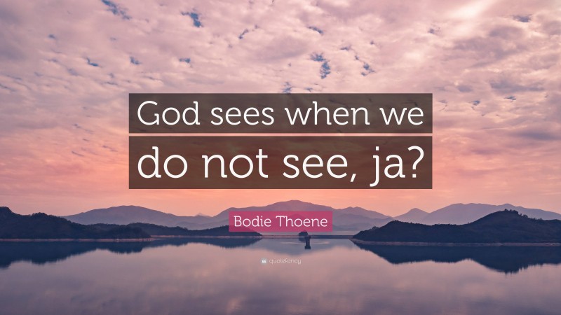 Bodie Thoene Quote: “God sees when we do not see, ja?”