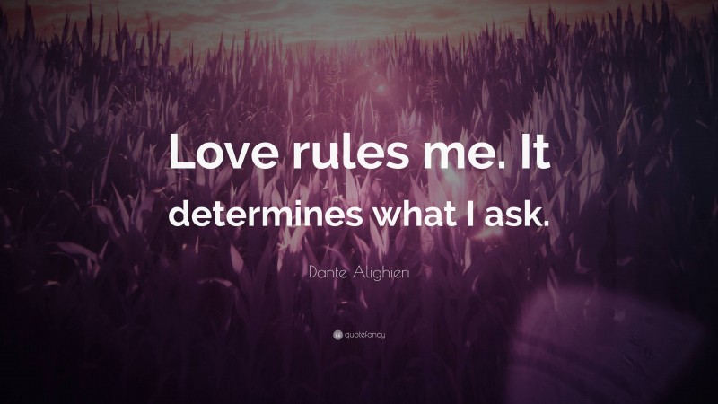 Dante Alighieri Quote: “Love rules me. It determines what I ask.”
