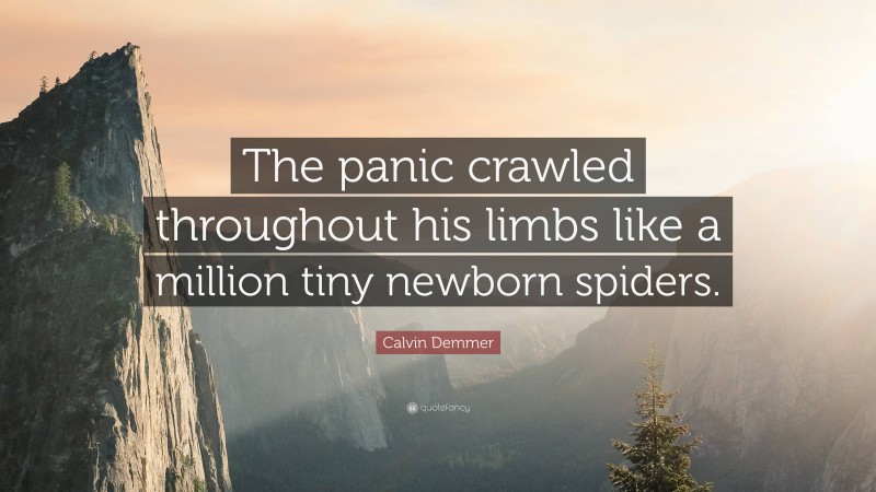 Calvin Demmer Quote: “The panic crawled throughout his limbs like a million tiny newborn spiders.”