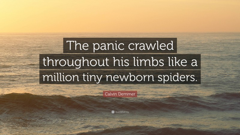 Calvin Demmer Quote: “The panic crawled throughout his limbs like a million tiny newborn spiders.”