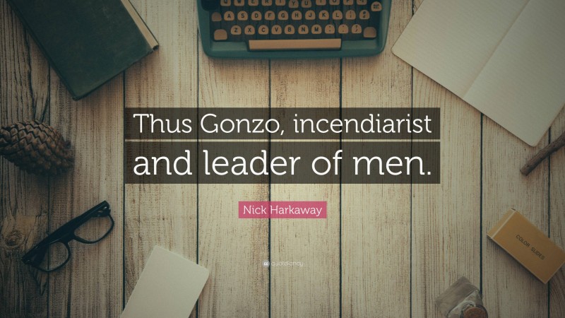 Nick Harkaway Quote: “Thus Gonzo, incendiarist and leader of men.”