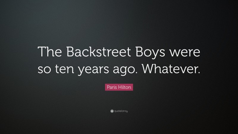 Paris Hilton Quote: “The Backstreet Boys were so ten years ago. Whatever.”